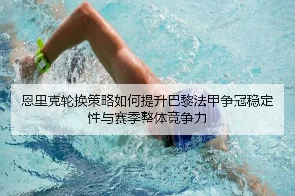 恩里克轮换策略如何提升巴黎法甲争冠稳定性与赛季整体竞争力