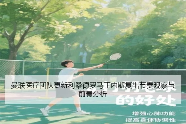 曼联医疗团队更新利桑德罗马丁内斯复出节奏观察与前景分析